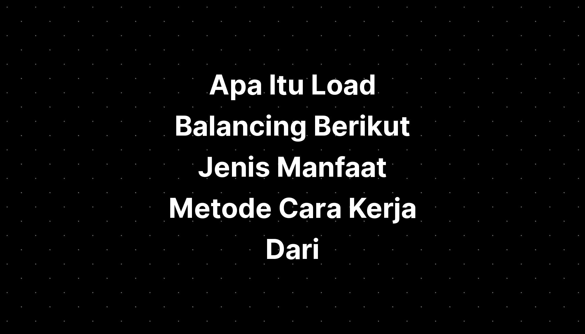 Apa Itu Load Balancing Berikut Jenis Manfaat Metode Cara Kerja Dari ...